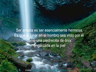 Ser amada es ser esencialmente hermosa. Es que el lunar en el hombro sea visto por él  como una piedrecilla de ónix  engarzada en la piel Visita:  http:// www.RenuevoDePlenitud.com 