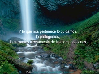 Y lo que nos pertenece lo cuidamos,  lo protegemos,  lo salvamos airosamente de las comparaciones  Visita:  http:// www.RenuevoDePlenitud.com 