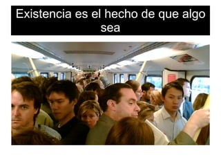 Existencia es el hecho de que algo sea
