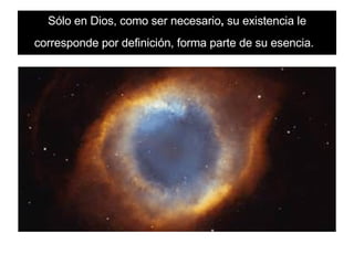 Sólo en Dios, como ser necesario , su existencia le corresponde por definición, forma parte de su esencia.
