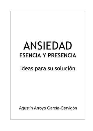 ANSIEDAD
ESENCIA Y PRESENCIA
Ideas para su solución

Agustín Arroyo García-Cervigón

 