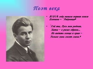 В1916 году вышла первая книга Есенина – «Радуница» «Гой ты, Русь моя родная, Хаты – в ризах образа… Не видать конца и края – Только синь сосет глаза.» Поэт века 