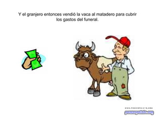 Y el granjero entonces vendió la vaca al matadero para cubrir
los gastos del funeral.

 