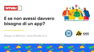 E se non avessi davvero
bisogno di un app?
Diego La Monica - Axio Studio S.r.l.
 