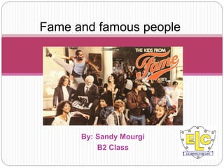 By: Sandy Mourgi
B2 Class
Fame and famous people
 