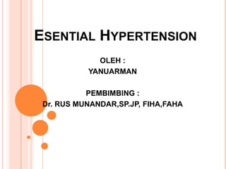 ESENTIAL HYPERTENSION
OLEH :
YANUARMAN
PEMBIMBING :
Dr. RUS MUNANDAR,SP.JP, FIHA,FAHA
 