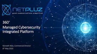 360°
Managed Cybersecurity
Integrated Platform
Kenneth Wee, Commercial Director
8th May 2020
 