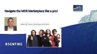 Navigate the MDR Marketplace like a pro!
Mike Sci, Senior Solutions Architect
 