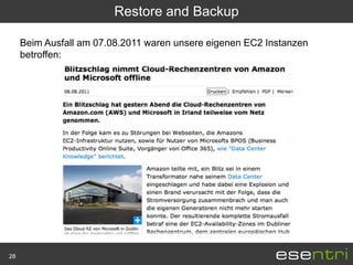 Restore and Backup

     Beim Ausfall am 07.08.2011 waren unsere eigenen EC2 Instanzen
     betroffen:




28
 