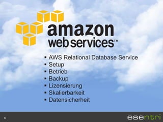    AWS Relational Database Service
       Setup
       Betrieb
       Backup
       Lizensierung
       Skalierbarkeit
       Datensicherheit

6
 