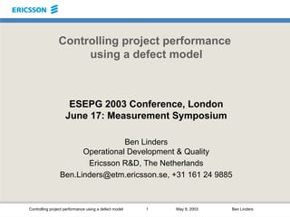 Controlling project performance using a defect model 1 May 8, 2003 Ben Linders
Controlling project performance
using a def...