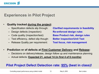 Controlling project performance using a defect model 12 May 8, 2003 Ben Linders
Experiences in Pilot Project
• Quality tra...