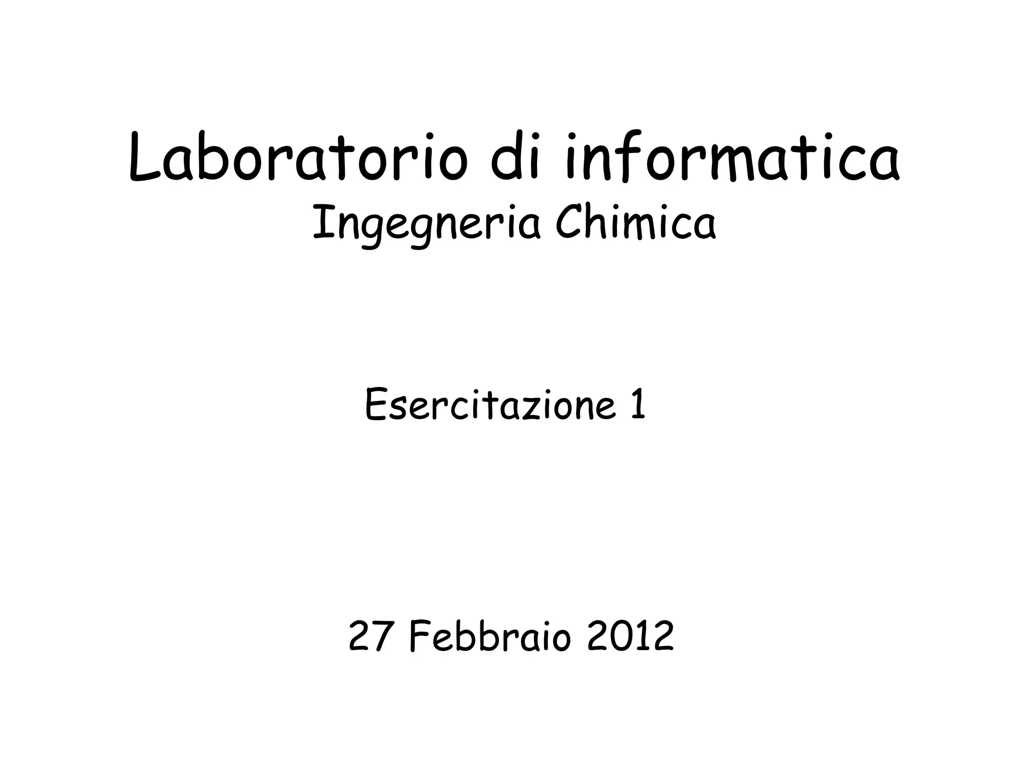 Laboratorio di informatica
      Ingegneria Chimica


        Esercitazione 1




       27 Febbraio 2012
 