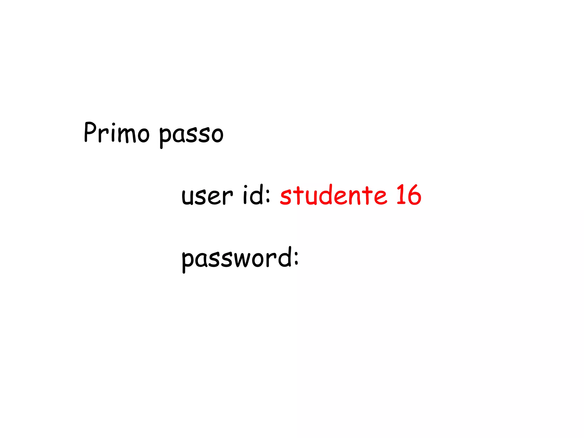 Primo passo

       user id: studente 16

       password:
 
