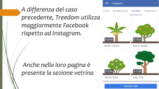 A differenza del caso
precedente, Treedom utilizza
maggiormente Facebook
rispetto ad Instagram.
Anche nella loro pagina è
presente la sezione vetrina
 