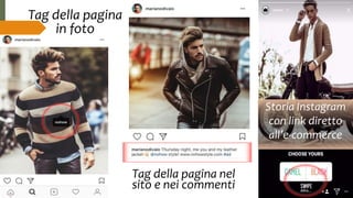 Tag della pagina
in foto
Tag della pagina nel
sito e nei commenti
Storia Instagram
con link diretto
all’e-commerce
 