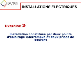 Exercise 2:
Installation constituée par deux points
d’éclairage interrompue et deux prises de
courant
INSTALLATIONS ELECTRIQUES
 