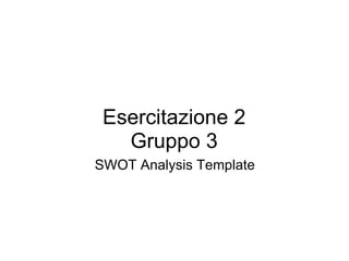 Esercitazione 2 Gruppo 3 SWOT Analysis Template 