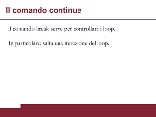 Il comando continue

il comando break serve per controllare i loop.

In particolare: salta una iterazione del loop.
 