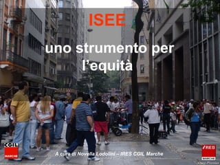 ISEE
uno strumento per
l’equità

A cura di Novella Lodolini – IRES CGIL Marche

 