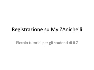 Registrazione su My ZAnichelli
Piccolo tutorial per gli studenti di II Z

 