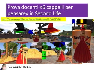 Laura Antichi - #lantichi
Prova docenti «6 cappelli per
pensare» in Second Life
http://maps.secondlife.com/secondlife/Orange22/203/30/26
 