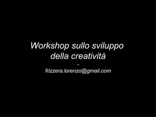 Workshop sullo sviluppo  della creatività - [email_address] 