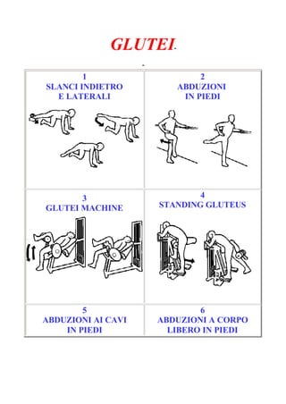 GLUTEI-
Pagina 1/3
-
1
SLANCI INDIETRO
E LATERALI
2
ABDUZIONI
IN PIEDI
3
GLUTEI MACHINE
4
STANDING GLUTEUS
5
ABDUZIONI AI CAVI
IN PIEDI
6
ABDUZIONI A CORPO
LIBERO IN PIEDI
 