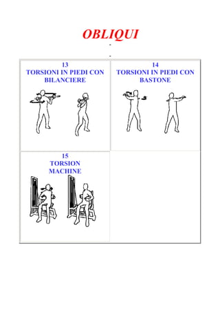 OBLIQUI
-
Pagina 3/3
-
13
TORSIONI IN PIEDI CON
BILANCIERE
14
TORSIONI IN PIEDI CON
BASTONE
15
TORSION
MACHINE
 