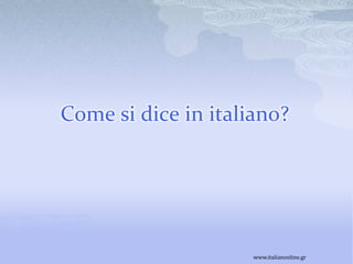 Come si dice in italiano?




                     www.italianonline.gr
 