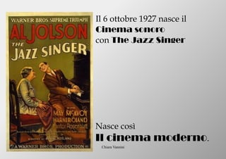 Chiara Vannini
Il 6 ottobre 1927 nasce il
Cinema sonoro
con The Jazz Singer
Nasce così
Il cinema moderno.
 