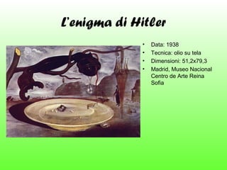 L’enigma di Hitler
•
•
•
•

Data: 1938
Tecnica: olio su tela
Dimensioni: 51,2x79,3
Madrid, Museo Nacional
Centro de Arte Reina
Sofia

 