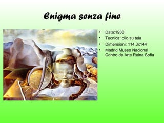 Enigma senza fine
•
•
•
•

Data:1938
Tecnica: olio su tela
Dimensioni: 114,3x144
Madrid Museo Nacional
Centro de Arte Reina Sofia

 