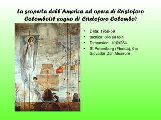 La scoperta dell’America ad opera di Cristoforo
Colombo(il sogno di Cristoforo Colombo)
•
•
•
•

Data: 1958-59
tecnica: olio su tela
Dimensioni: 410x284
St.Petersburg (Florida), the
Salvador Dalì Museum

 