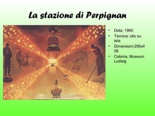La stazione di Perpignan
•
•
•
•

Data: 1965
Tecnica: olio su
tela
Dimensioni:295x4
06
Colonia, Museum
Ludwig

 