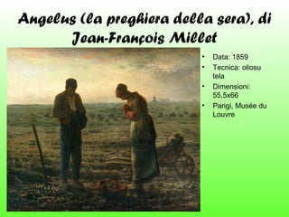 Angelus (la preghiera della sera), di
Jean-François Millet
•
•
•
•

Data: 1859
Tecnica: oliosu
tela
Dimensioni:
55,5x66
Parigi, Musée du
Louvre

 