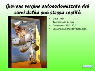 Giovane vergine autosodomizzata dai
corni della sua stessa castità
•
•
•
•

Data: 1954
Tecnica: olio su tela
Dimensioni: 40,5x30,5
Los Angeles, Playboy Collection

 