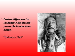 • L’unica differenza tra
un pazzo e me sta nel
pazzo che io non sono
pazzo.
“Salvador Dalì”

 