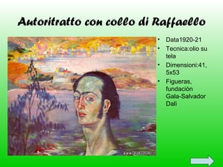 Autoritratto con collo di Raffaello
• Data1920-21
• Tecnica:olio su
tela
• Dimensioni:41,
5x53
• Figueras,
fundaciòn
Gala-Salvador
Dalì

 