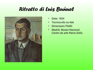 Ritratto di Luis Buñuel
•
•
•
•

Data: 1924
Tecnica:olio su tela
Dimensioni:70x60
Madrid, Museo Nacional
Centro de arte Reina Sofìa

 