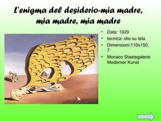 L’enigma del desiderio-mia madre,
mia madre, mia madre
•
•
•
•

Data: 1929
tecnica: olio su tela
Dimensioni:110x150,
7
Monaco Staatsgalerie
Moderner Kunst

 