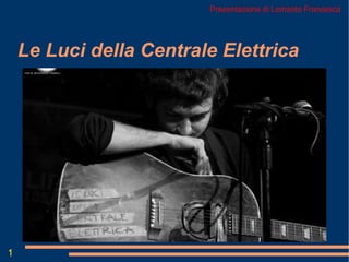 Le Luci della Centrale Elettrica
Presentazione di Lomanto Francesca
1
 