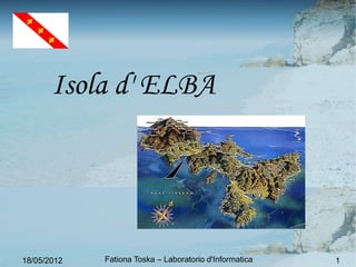 Isola d' ELBA




18/05/2012   Fationa Toska – Laboratorio d'Informatica   1
 