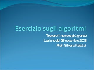 Trovare il numero più grande Lezione del 26 novembre 2008 Prof. Silvano Natalizi 