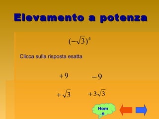 Elevamento a potenzaElevamento a potenza
4
)3(−
Clicca sulla risposta esatta
9+ 9−
33+3+
Hom
e
 