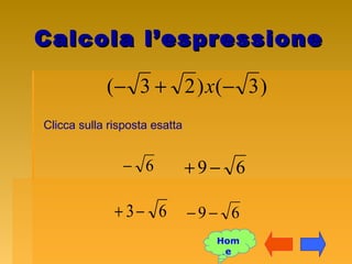 Calcola l’espressioneCalcola l’espressione
)3()23( −+− x
Clicca sulla risposta esatta
63−+
69 −+
69 −−
6−
Hom
e
 