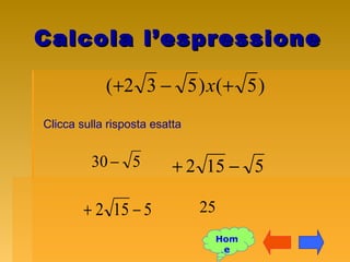 Calcola l’espressioneCalcola l’espressione
)5()532( +−+ x
Clicca sulla risposta esatta
5152 −+
5152 −+
25
530 −
Hom
e
 