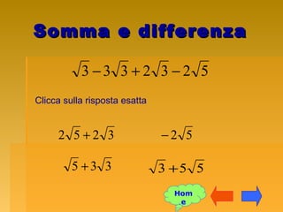 Somma e differenzaSomma e differenza
5232333 −+−
Clicca sulla risposta esatta
52−
553 +
3252 +
335 +
Hom
e
 