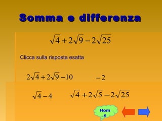 Somma e differenzaSomma e differenza
252924 −+
Clicca sulla risposta esatta
2−
252524 −+
109242 −+
44 −
Hom
e
 