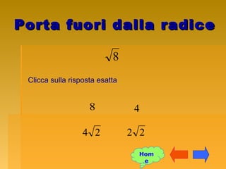 Porta fuori dalla radicePorta fuori dalla radice
8
Clicca sulla risposta esatta
22
8 4
24
Hom
e
 
